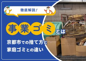 【事業ゴミとは】京都市での捨て方と家庭ゴミとの違いを徹底解説！