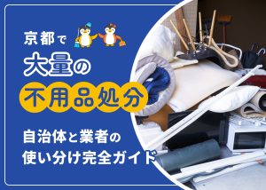京都市で大量の不用品を処分するには？自治体と業者の使い分け完全ガイド