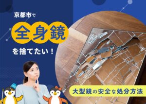 京都で全身鏡を捨てたい!割れた鏡・大型鏡の安全な処分方法