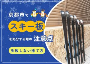 京都市でスキー板を処分する際の注意点|失敗しない捨て方