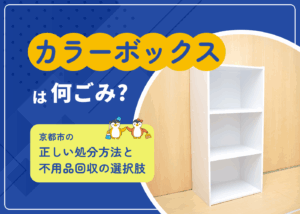 カラーボックスは何ごみ？京都市の正しい処分方法と不用品回収の選択肢