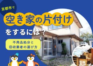 京都市で空き家の片付けをするには？不用品処分と回収業者の選び方